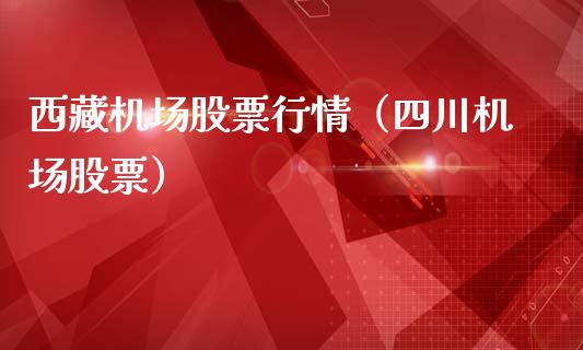 西藏机场股票行情（四川机场股票）_https://www.kuaijiepai.net_新股新闻_第1张