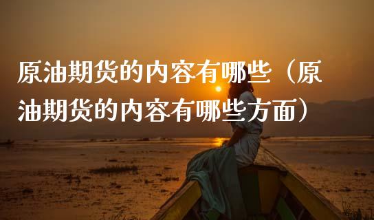 原油期货的内容有哪些（原油期货的内容有哪些方面）_https://www.kuaijiepai.net_国际期货_第1张