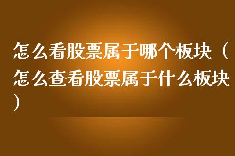 怎么看股票属于哪个板块（怎么查看股票属于什么板块）_https://www.kuaijiepai.net_股票理论_第1张