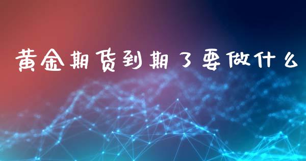 黄金期货到期了要做什么_https://www.kuaijiepai.net_国际股建_第1张