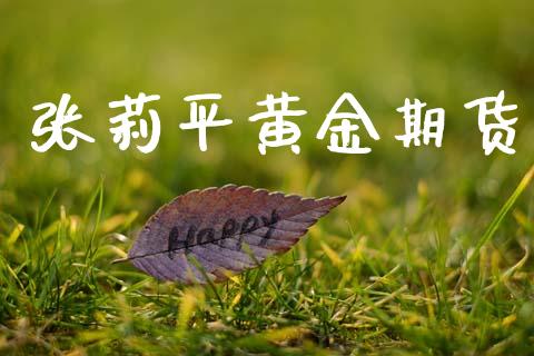张莉平黄金期货_https://www.kuaijiepai.net_国际期货_第1张