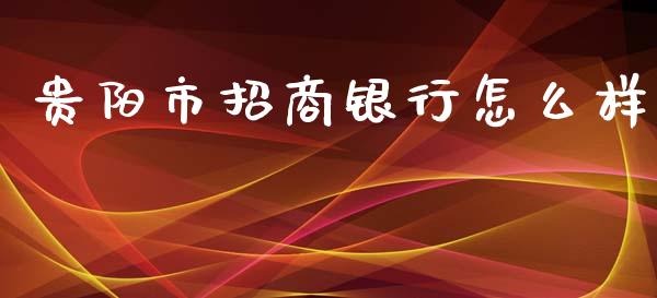 贵阳市招商银行怎么样_https://www.kuaijiepai.net_期货资讯_第1张