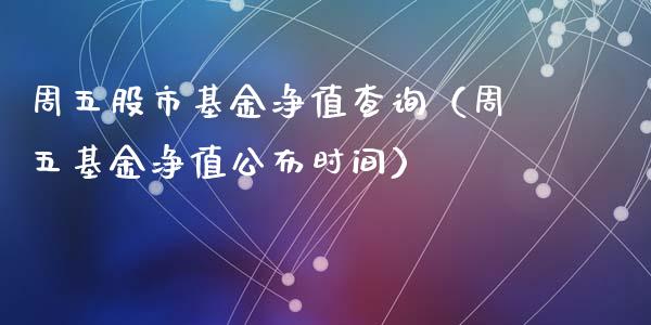 周五股市基金净值查询（周五基金净值公布时间）_https://www.kuaijiepai.net_期货理财_第1张