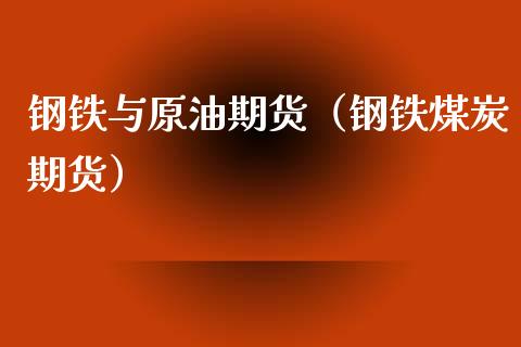 钢铁与原油期货（钢铁煤炭期货）_https://www.kuaijiepai.net_国际期货_第1张