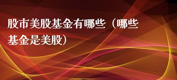 股市美股基金有哪些（哪些基金是美股）_https://www.kuaijiepai.net_投资理财_第1张