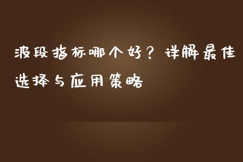 波段指标哪个好？详解最佳选择与应用策略_https://www.kuaijiepai.net_期货在线_第1张