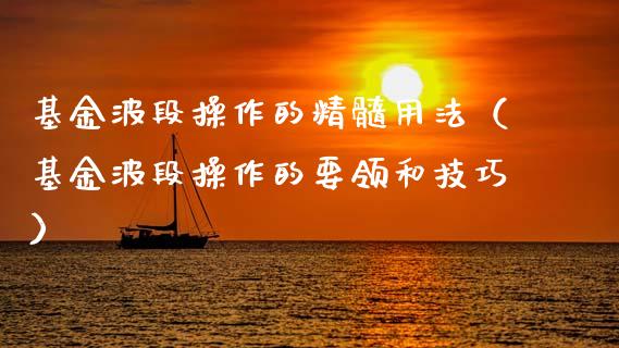 基金波段操作的精髓用法（基金波段操作的要领和技巧）_https://www.kuaijiepai.net_投资理财_第1张