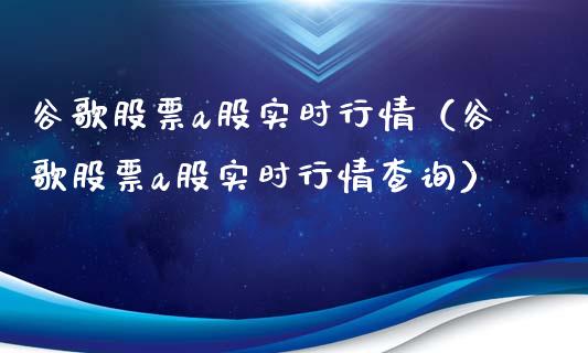 谷歌股票a股实时行情（谷歌股票a股实时行情查询）_https://www.kuaijiepai.net_国际股建_第1张