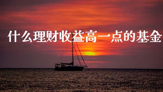 什么理财收益高一点的基金_https://www.kuaijiepai.net_投资理财_第1张
