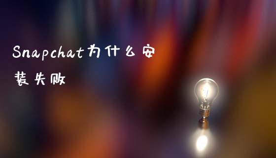 Snapchat为什么安装失败_https://www.kuaijiepai.net_股票理论_第1张