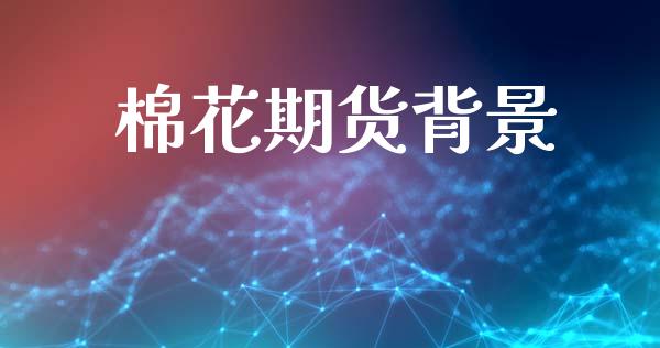 棉花期货背景_https://www.kuaijiepai.net_期货资讯_第1张