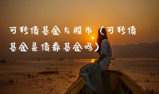 可转债基金与股市（可转债基金是债券基金吗）_https://www.kuaijiepai.net_期货理财_第1张