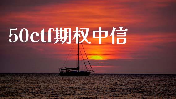 50etf期权中信_https://www.kuaijiepai.net_国际期货_第1张