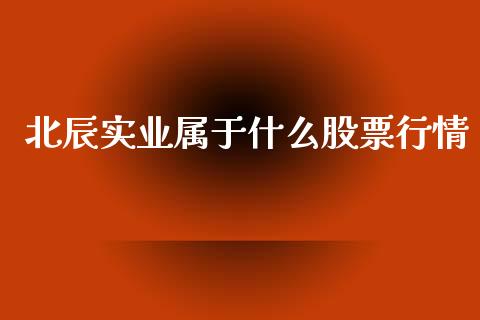 北辰实业属于什么股票行情_https://www.kuaijiepai.net_新股新闻_第1张
