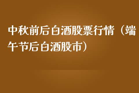 中秋前后白酒股票行情（端午节后白酒股市）_https://www.kuaijiepai.net_国际股建_第1张