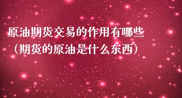 原油期货交易的作用有哪些（期货的原油是什么东西）_https://www.kuaijiepai.net_期货资讯_第1张