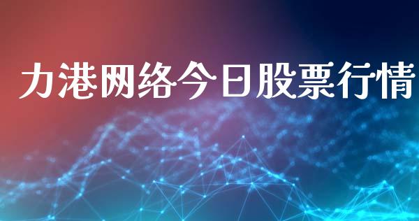 力港网络今日股票行情_https://www.kuaijiepai.net_新股新闻_第1张