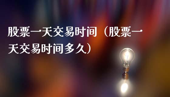 股票一天交易时间（股票一天交易时间多久）_https://www.kuaijiepai.net_新股新闻_第1张