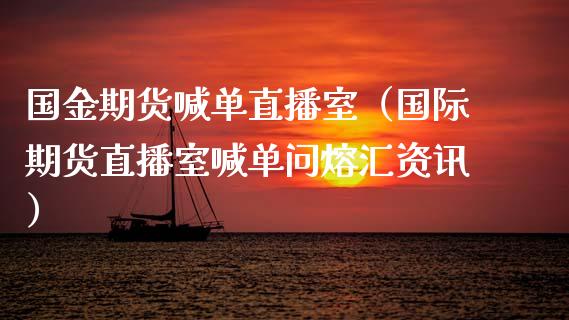 国金期货喊单直播室（国际期货直播室喊单问熔汇资讯）_https://www.kuaijiepai.net_期货在线_第1张