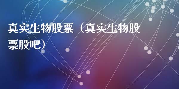 真实生物股票（真实生物股票股吧）_https://www.kuaijiepai.net_新股新闻_第1张