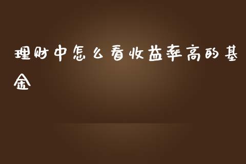 理财中怎么看收益率高的基金_https://www.kuaijiepai.net_投资理财_第1张