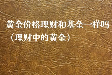 黄金价格理财和基金一样吗（理财中的黄金）_https://www.kuaijiepai.net_投资理财_第1张