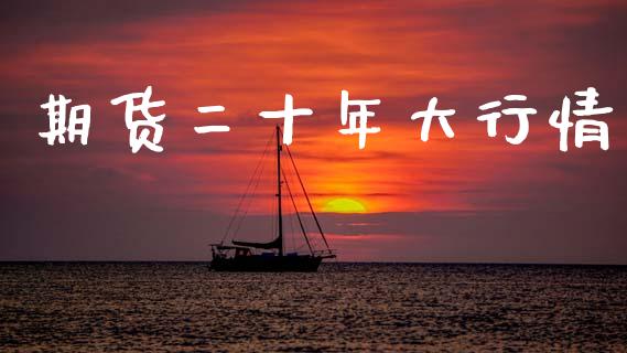 期货二十年大行情_https://www.kuaijiepai.net_期货在线_第1张