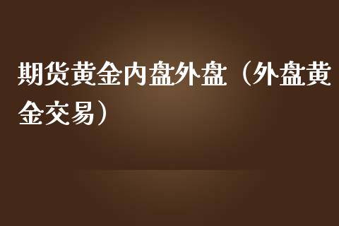 期货黄金内盘外盘（外盘黄金交易）_https://www.kuaijiepai.net_国际期货_第1张