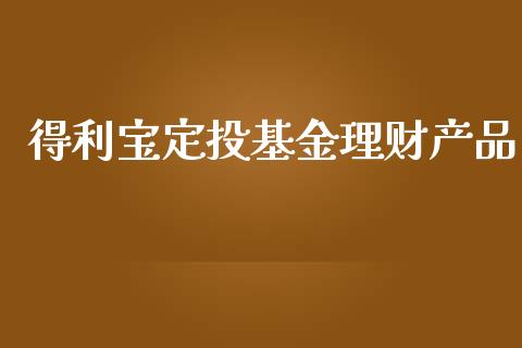 得利宝定投基金理财产品_https://www.kuaijiepai.net_期货理财_第1张
