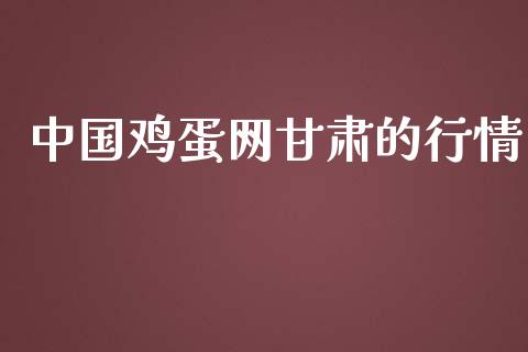 中国鸡蛋网甘肃的行情_https://www.kuaijiepai.net_国际期货_第1张