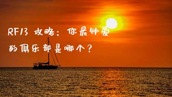RF13 攻略：你最钟爱的俱乐部是哪个？_https://www.kuaijiepai.net_国际股建_第1张