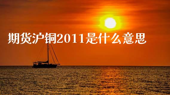 期货沪铜2011是什么意思_https://www.kuaijiepai.net_国际期货_第1张