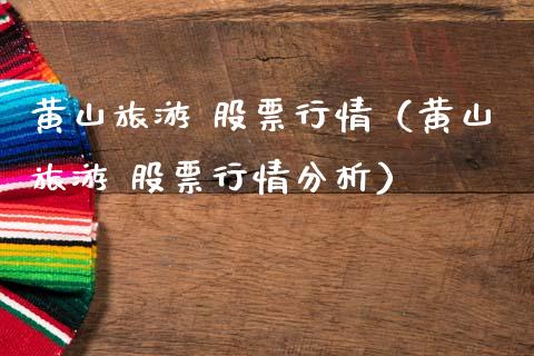黄山旅游 股票行情（黄山旅游 股票行情分析）_https://www.kuaijiepai.net_新股新闻_第1张