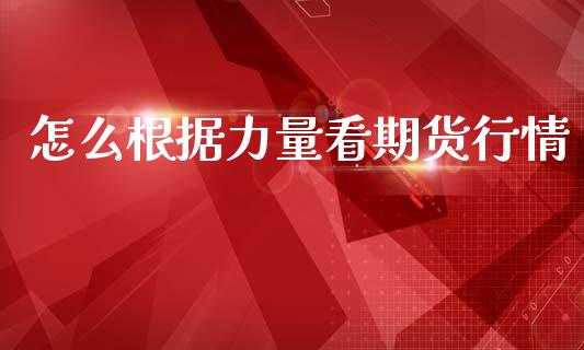 怎么根据力量看期货行情_https://www.kuaijiepai.net_期货在线_第1张