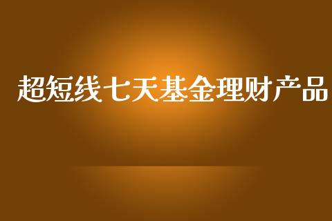 超短线七天基金理财产品_https://www.kuaijiepai.net_投资理财_第1张