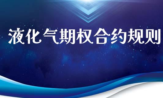 液化气期权合约规则_https://www.kuaijiepai.net_期货理财_第1张