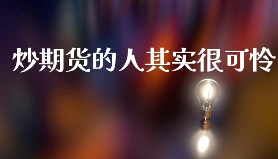 炒期货的人其实很可怜_https://www.kuaijiepai.net_国际期货_第1张