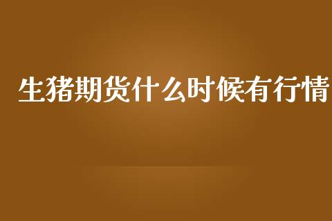 生猪期货什么时候有行情_https://www.kuaijiepai.net_国际期货_第1张