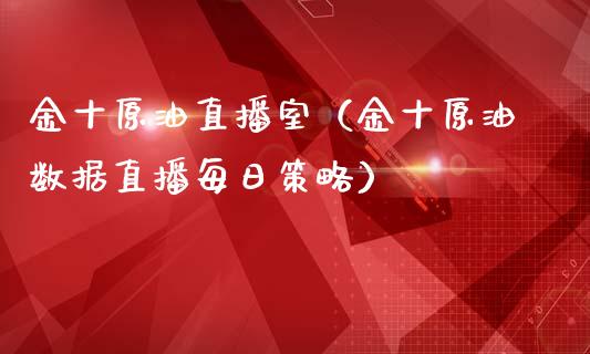 金十原油直播室（金十原油数据直播每日策略）_https://www.kuaijiepai.net_期货在线_第1张