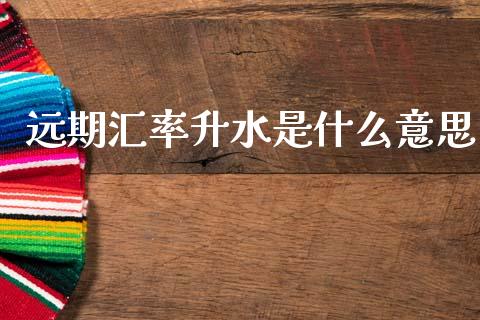 远期汇率升水是什么意思_https://www.kuaijiepai.net_期货理财_第1张