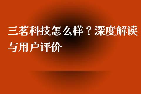 三茗科技怎么样？深度解读与用户评价_https://www.kuaijiepai.net_国际股建_第1张