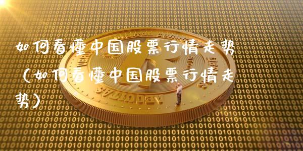 如何看懂中国股票行情走势（如何看懂中国股票行情走势）_https://www.kuaijiepai.net_新股新闻_第1张