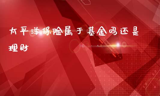太平洋保险属于基金吗还是理财_https://www.kuaijiepai.net_投资理财_第1张