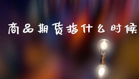 商品期货指什么时候_期货资讯_第1张_快捷排财经网 商品期货指什么时候_https://www.kuaijiepai.net_期货资讯_第1张