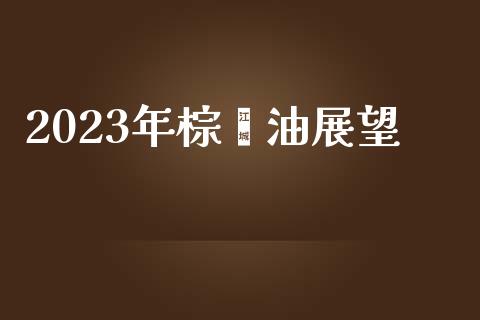 2023年棕榈油展望_https://www.kuaijiepai.net_期货在线_第1张