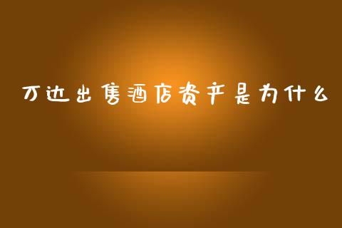 万达出售酒店资产是为什么_https://www.kuaijiepai.net_国际股建_第1张