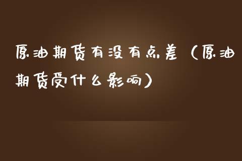 原油期货有没有点差（原油期货受什么影响）_https://www.kuaijiepai.net_国际期货_第1张