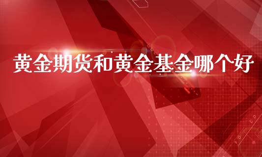 黄金期货和黄金基金哪个好_https://www.kuaijiepai.net_期货资讯_第1张