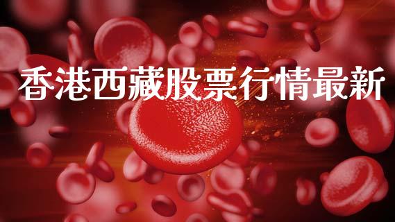 香港西藏股票行情最新_https://www.kuaijiepai.net_国际股建_第1张
