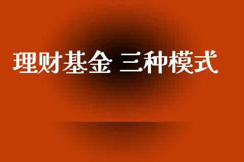 理财基金 三种模式_https://www.kuaijiepai.net_投资理财_第1张